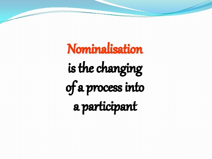 Nominalisation is the changing of a process into a participant 