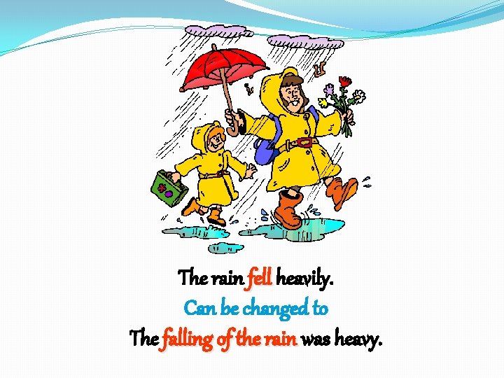 The rain fell heavily. Can be changed to The falling of the rain was