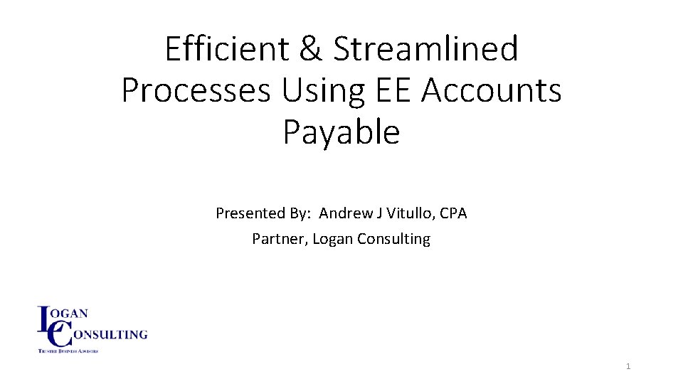 Efficient & Streamlined Processes Using EE Accounts Payable Presented By: Andrew J Vitullo, CPA