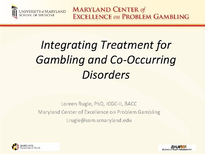 Integrating Treatment for Gambling and Co-Occurring Disorders Loreen Rugle, Ph. D, ICGC-II, BACC Maryland