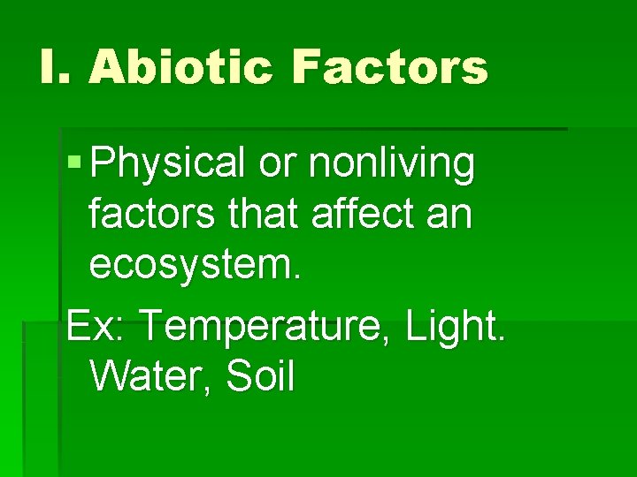 I. Abiotic Factors § Physical or nonliving factors that affect an ecosystem. Ex: Temperature,