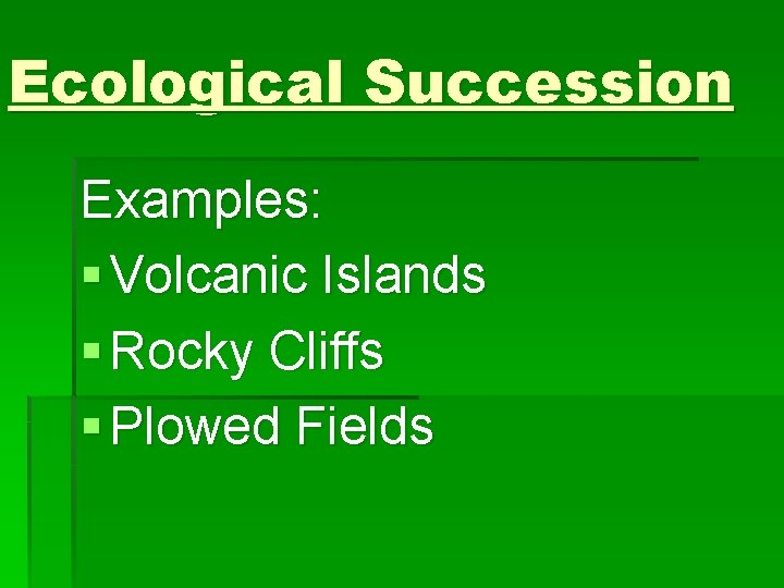 Ecological Succession Examples: § Volcanic Islands § Rocky Cliffs § Plowed Fields 