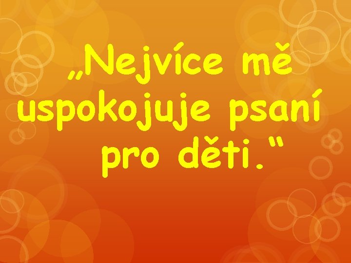 „Nejvíce mě uspokojuje psaní pro děti. “ „Nejvíce mě uspokojuje psaní pro děti. “