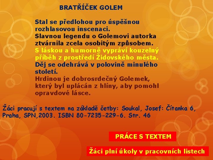 BRATŘÍČEK GOLEM Stal se předlohou pro úspěšnou rozhlasovou inscenaci. Slavnou legendu o Golemovi autorka BRATŘÍČEK GOLEM Stal se předlohou pro úspěšnou rozhlasovou inscenaci. Slavnou legendu o Golemovi autorka