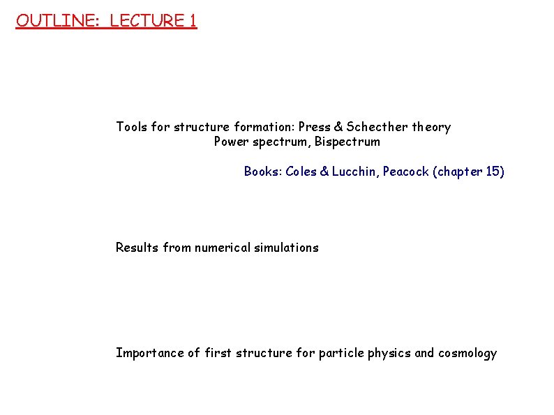 OUTLINE: LECTURE 1 Tools for structure formation: Press & Schecther theory Power spectrum, Bispectrum