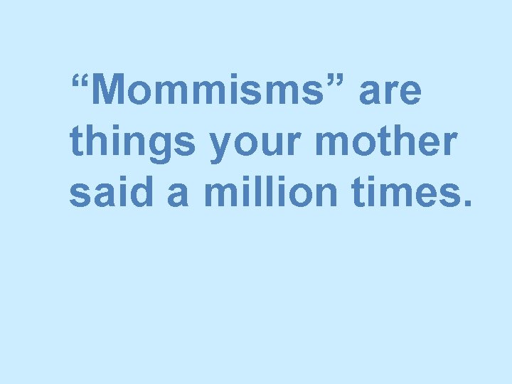 “Mommisms” are things your mother said a million times. 
