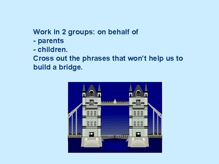 Work in 2 groups: on behalf of - parents - children. Cross out the
