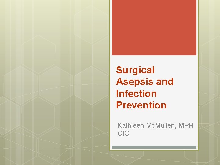 Surgical Asepsis and Infection Prevention Kathleen Mc. Mullen, MPH CIC 