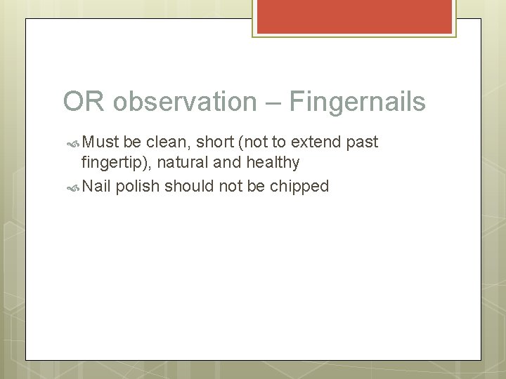 OR observation – Fingernails Must be clean, short (not to extend past fingertip), natural