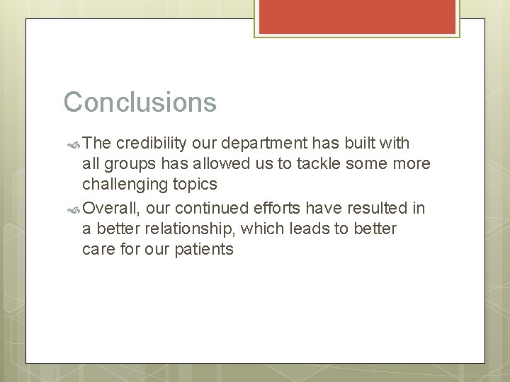 Conclusions The credibility our department has built with all groups has allowed us to