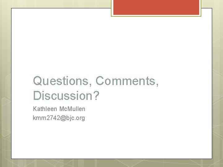 Questions, Comments, Discussion? Kathleen Mc. Mullen kmm 2742@bjc. org 