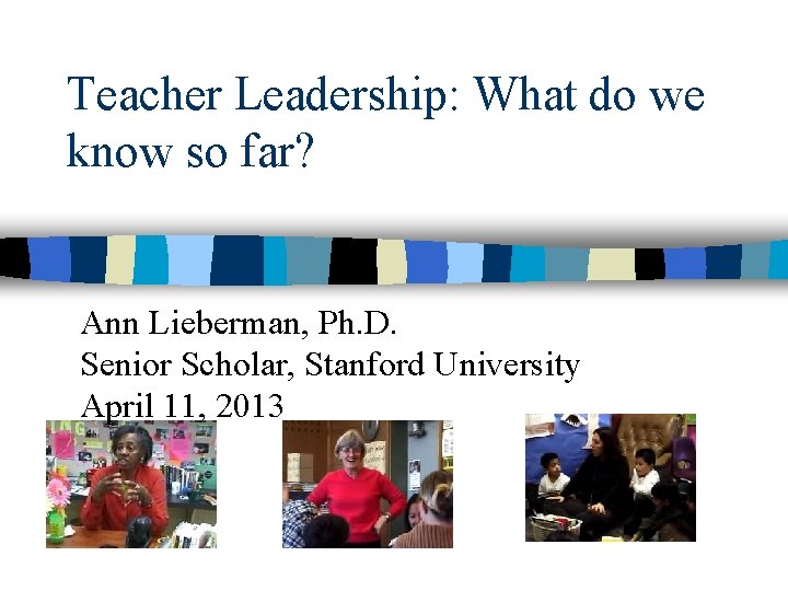 Teacher Leadership: What do we know so far? Ann Lieberman, Ph. D. Senior Scholar, Teacher Leadership: What do we know so far? Ann Lieberman, Ph. D. Senior Scholar,