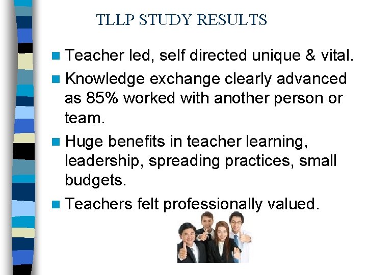 TLLP STUDY RESULTS n Teacher led, self directed unique & vital. n Knowledge exchange TLLP STUDY RESULTS n Teacher led, self directed unique & vital. n Knowledge exchange