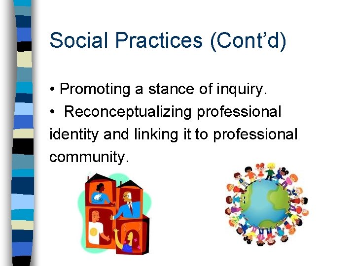 Social Practices (Cont’d) • Promoting a stance of inquiry. • Reconceptualizing professional identity and Social Practices (Cont’d) • Promoting a stance of inquiry. • Reconceptualizing professional identity and