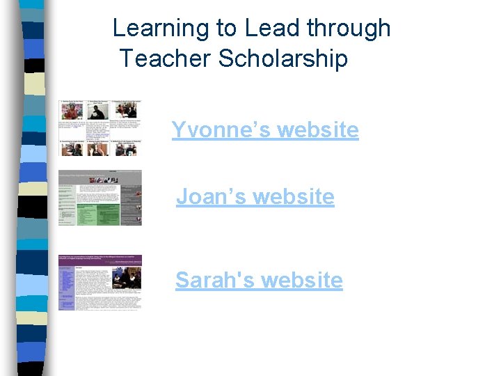 Learning to Lead through Teacher Scholarship Yvonne’s website Joan’s website Sarah's website Learning to Lead through Teacher Scholarship Yvonne’s website Joan’s website Sarah's website