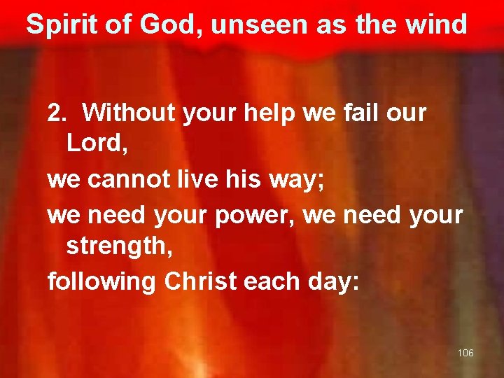 Spirit of God, unseen as the wind 2. Without your help we fail our