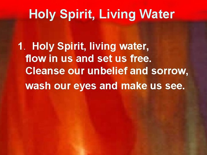 Holy Spirit, Living Water 1. Holy Spirit, living water, flow in us and set