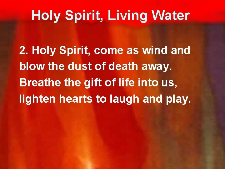 Holy Spirit, Living Water 2. Holy Spirit, come as wind and blow the dust
