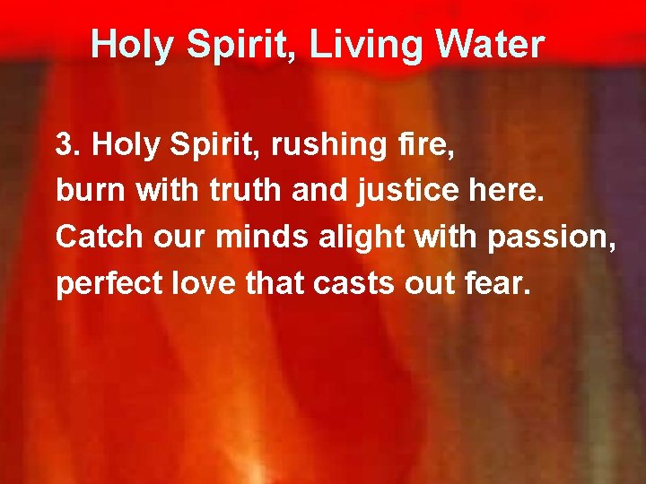 Holy Spirit, Living Water 3. Holy Spirit, rushing fire, burn with truth and justice