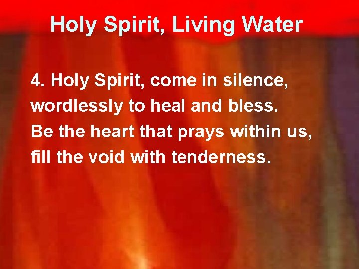 Holy Spirit, Living Water 4. Holy Spirit, come in silence, wordlessly to heal and