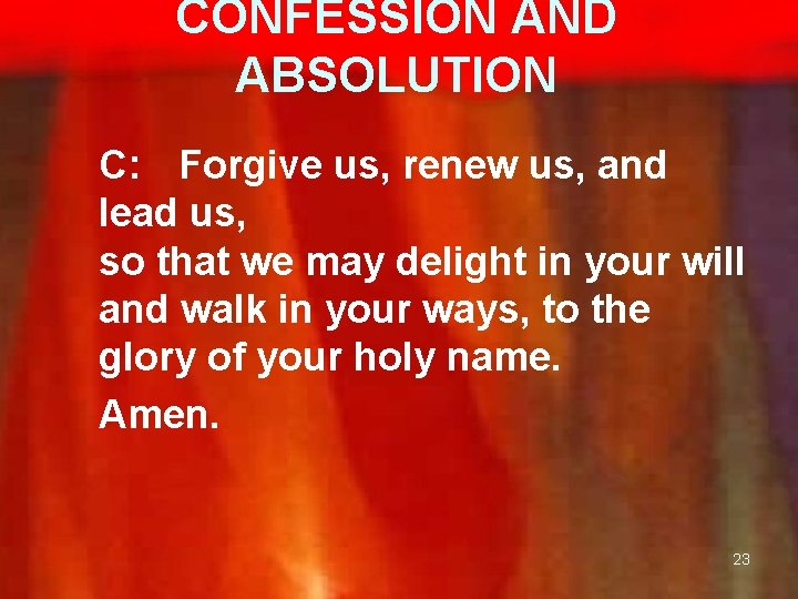 CONFESSION AND ABSOLUTION C: Forgive us, renew us, and lead us, so that we