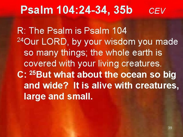 Psalm 104: 24 -34, 35 b CEV R: The Psalm is Psalm 104 24