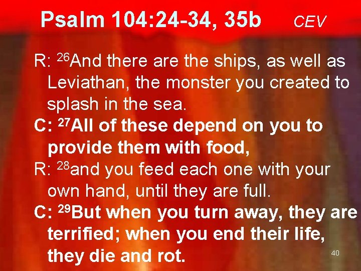 Psalm 104: 24 -34, 35 b CEV R: 26 And there are the ships,