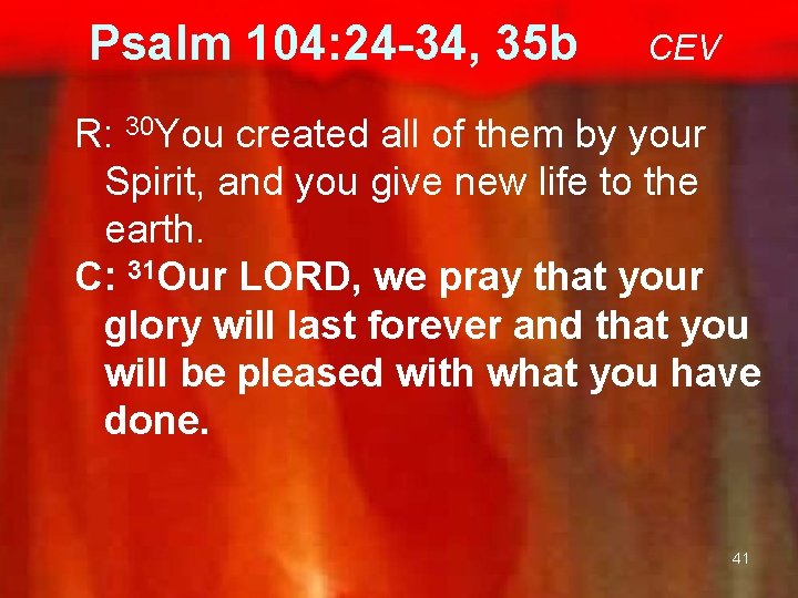 Psalm 104: 24 -34, 35 b CEV R: 30 You created all of them