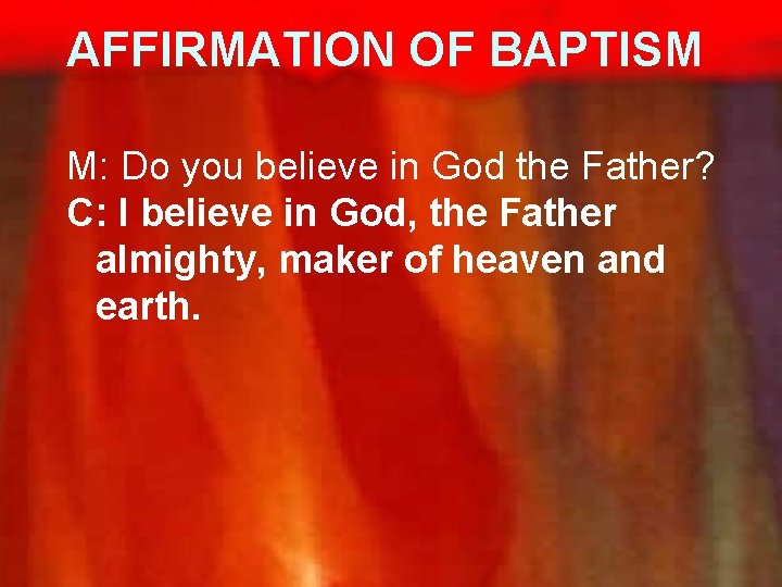 AFFIRMATION OF BAPTISM M: Do you believe in God the Father? C: I believe