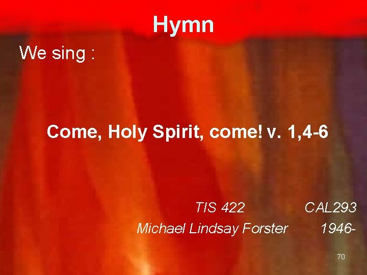 Hymn We sing : Come, Holy Spirit, come! v. 1, 4 -6 TIS 422