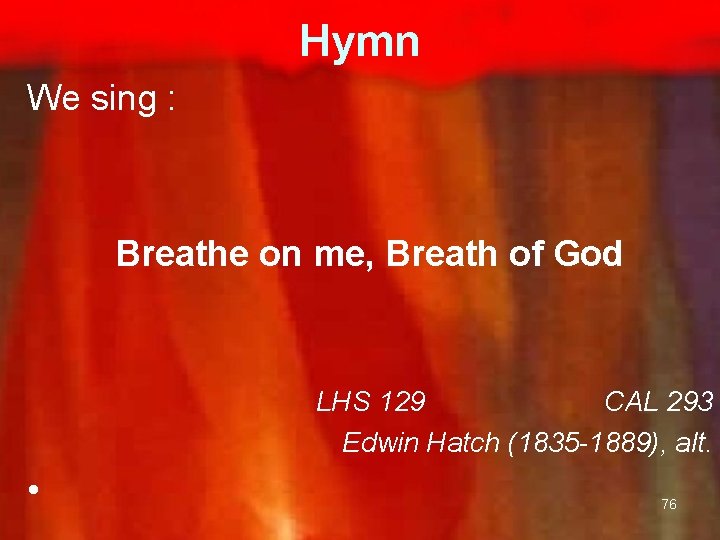 Hymn We sing : Breathe on me, Breath of God LHS 129 CAL 293