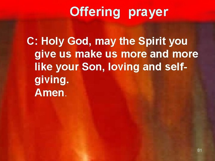 Offering prayer C: Holy God, may the Spirit you give us make us more