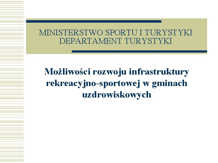 MINISTERSTWO SPORTU I TURYSTYKI DEPARTAMENT TURYSTYKI Możliwości rozwoju infrastruktury rekreacyjno-sportowej w gminach uzdrowiskowych 