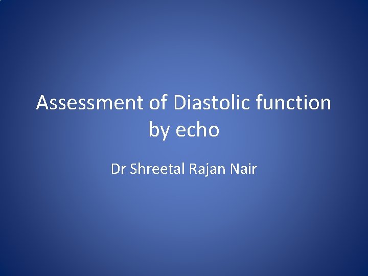 Assessment of Diastolic function by echo Dr Shreetal Rajan Nair 