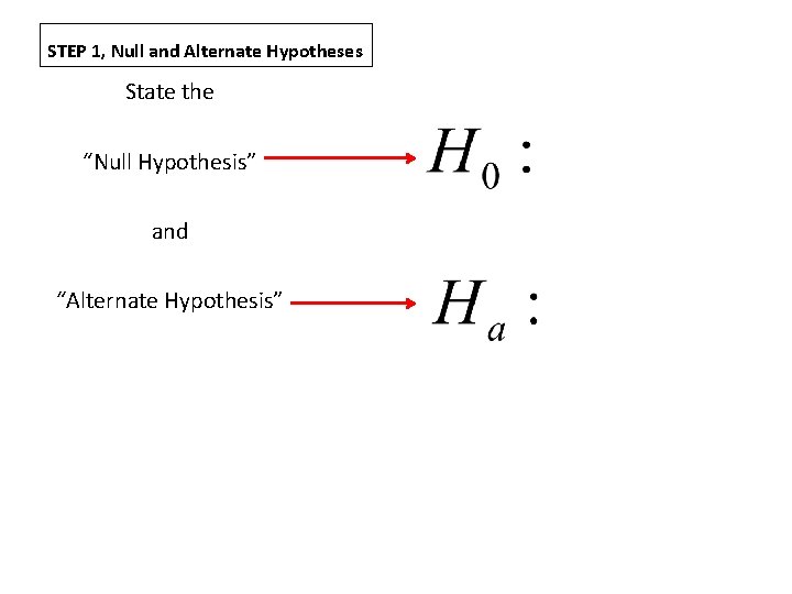 STEP 1, Null and Alternate Hypotheses State the “Null Hypothesis” and “Alternate Hypothesis” 