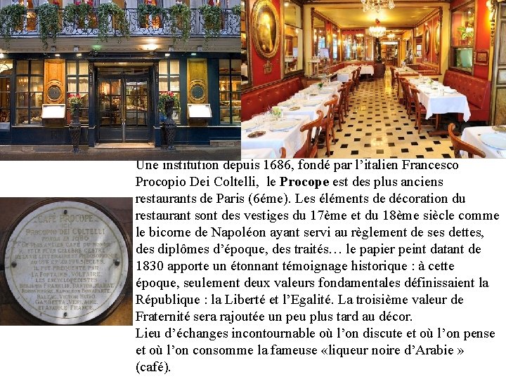Une institution depuis 1686, fondé par l’italien Francesco Procopio Dei Coltelli, le Procope est Une institution depuis 1686, fondé par l’italien Francesco Procopio Dei Coltelli, le Procope est