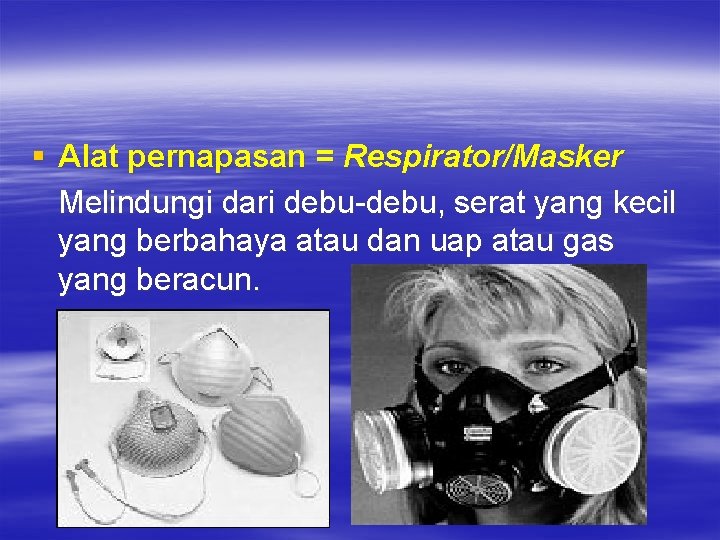 § Alat pernapasan = Respirator/Masker Melindungi dari debu-debu, serat yang kecil yang berbahaya atau