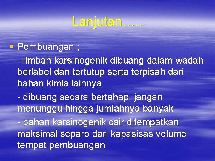 Lanjutan…. . § Pembuangan ; - limbah karsinogenik dibuang dalam wadah berlabel dan tertutup