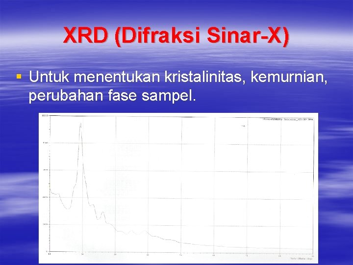 XRD (Difraksi Sinar-X) § Untuk menentukan kristalinitas, kemurnian, perubahan fase sampel. 