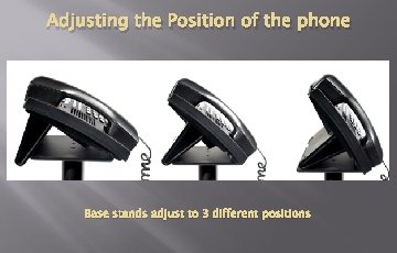 Adjusting the Position of the phone Base stands adjust to 3 different positions Adjusting the Position of the phone Base stands adjust to 3 different positions