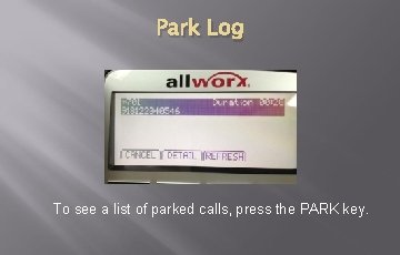 Park Log To see a list of parked calls, press the PARK key. Park Log To see a list of parked calls, press the PARK key.