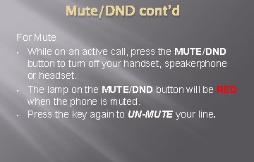 Mute/DND cont’d For Mute • While on an active call, press the MUTE/DND button Mute/DND cont’d For Mute • While on an active call, press the MUTE/DND button