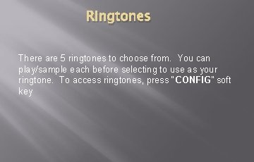 Ringtones There are 5 ringtones to choose from. You can play/sample each before selecting Ringtones There are 5 ringtones to choose from. You can play/sample each before selecting