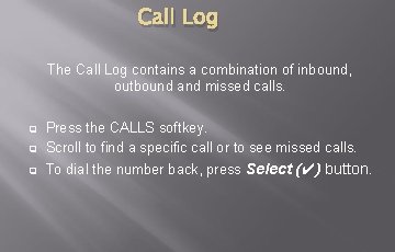 Call Log The Call Log contains a combination of inbound, outbound and missed calls. Call Log The Call Log contains a combination of inbound, outbound and missed calls.