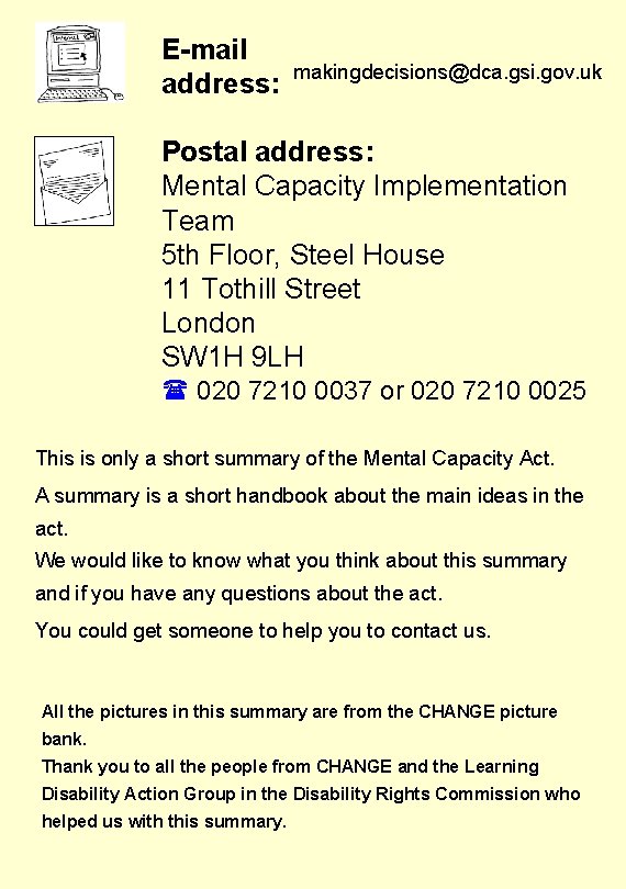 E-mail address: makingdecisions@dca. gsi. gov. uk Postal address: Mental Capacity Implementation Team 5 th