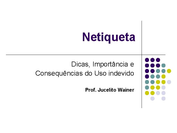 Netiqueta Dicas, Importância e Consequências do Uso indevido Prof. Jucelito Wainer 