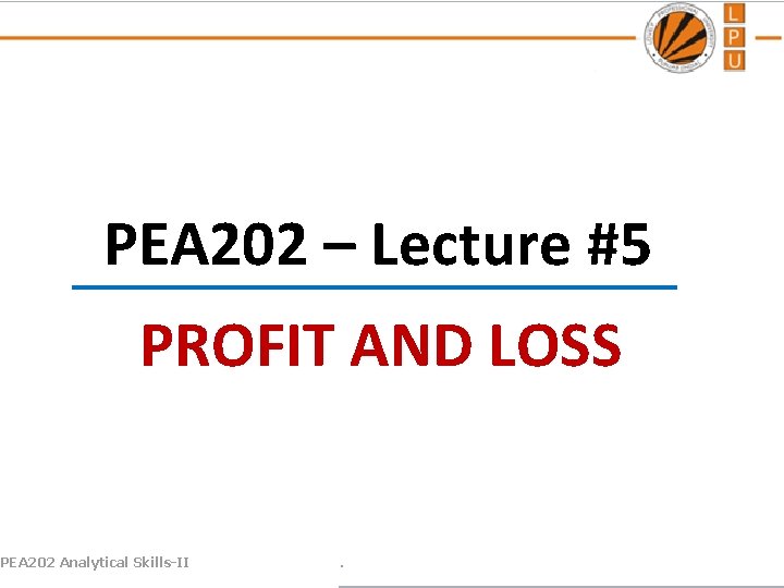 PEA 202 – Lecture #5 PROFIT AND LOSS PEA 202 Analytical Skills-II . 
