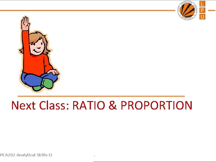Next Class: RATIO & PROPORTION PEA 202 Analytical Skills-II . 