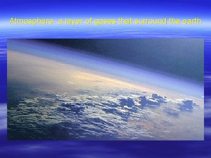 Atmosphere- a layer of gases that surround the earth 