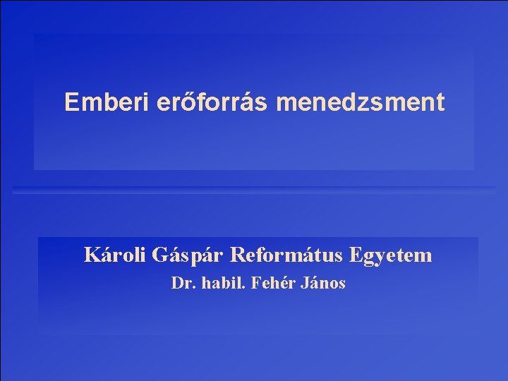 Emberi erőforrás menedzsment Károli Gáspár Református Egyetem Dr. habil. Fehér János 